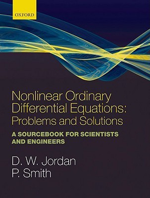 Nonlinear Ordinary Differential Equations: Problems and Solutions: A Sourcebook for Scientists and Engineers (Oxford Texts in Applied and Engineering Mathematics)