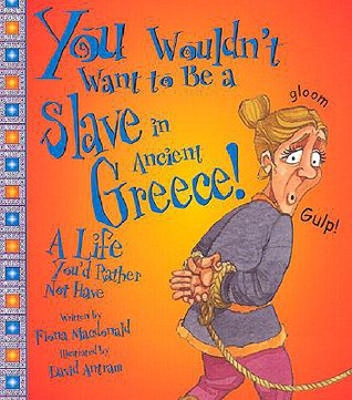 You Wouldn't Want to Be a Slave in Ancient Greece!: A Life You'd Rather Not Have (You Wouldn't Want To)