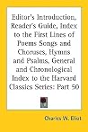 Editor's Introduction, Reader's Guide, Index to the First Lines of Poems Songs and Choruses, Hymns and Psalms, General and Chronological Index to the Harvard Classics Series: Part 50 Editor's Introduction, Reader's Guide, Index to the First Lines of Poems Songs and Choruses, Hymns and Psalms, General and Chronological Index to the Harvard Classics Series: Part 50