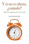 Y si no es ahora, ¿cuándo?: Sobre la urgencia de vivir la vida Y si no es ahora, ¿cuándo?: Sobre la urgencia de vivir la vida