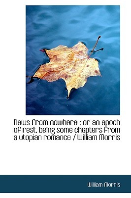 News from nowhere: or an epoch of rest, being some chapters from a utopian romance / William Morris