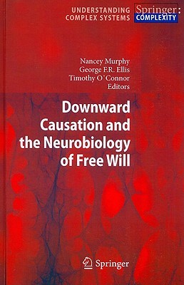 Downward Causation and the Neurobiology of Free Will (Understanding Complex Systems)