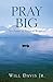 Pray Big by Will Davis Jr. Pray Big by Will Davis Jr.