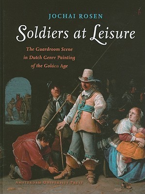 Soldiers at Leisure: The Guardroom Scene in Dutch Genre Painting of the Golden Age (Amsterdamse Gouden Eeuw Reeks)
