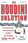 The Houdini Solution: Put Creativity and Innovation to work by thinking inside the box The Houdini Solution: Put Creativity and Innovation to work by thinking inside the box
