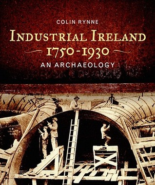 Industrial Ireland 1750-1930: An Archaeology (Hardcover)