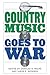 Country Music Goes to War by Charles Wolfe