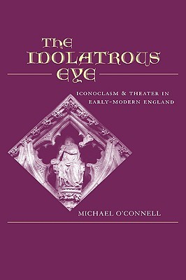 The Idolatrous Eye : Iconoclasm and Theater in Early-Modern England (Hardcover)