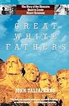 Great White Fathers: The True Story of Gutzon Borglum and His Obsessive Quest to Create the Mt. Rushmore National Monument Great White Fathers: The True Story of Gutzon Borglum and His Obsessive Quest to Create the Mt. Rushmore National Monument