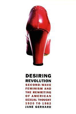 Desiring Revolution: Second-wave Feminism and the Rewriting of American Sexual Thought, 1920 to 1982 (Paperback)