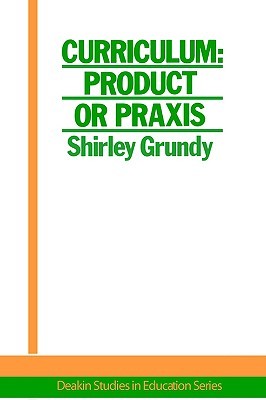 Curriculum: Product Or Praxis? (Deakin Studies in Education Series:1)