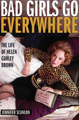 Bad Girls Go Everywhere: The Life of Helen Gurley Brown (Hardcover)