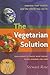The Vegetarian Solution: Your Answer to Heart Disease, Cancer, Global Warming, and More