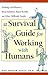 A Survival Guide for Working With Humans: Dealing With Whiners, Back-Stabbers, Know-It-Alls, and Other Difficult People
