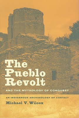 The Pueblo Revolt and the Mythology of Conquest: An Indigenous Archaeology of Contact (Hardcover)