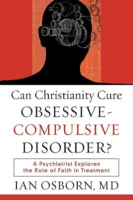 Can Christianity Cure Obsessive-Compulsive Disorder?: A Psychiatrist Explores the Role of Faith in Treatment (Paperback)