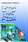 UPON THAT FISH: A...