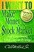 I Want to Make Money in the Stock Market: Learn to begin investing without losing your life savings!