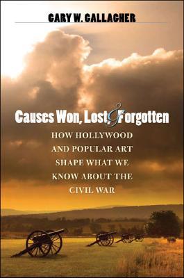 Causes Won, Lost, and Forgotten: How Hollywood & Popular Art Shape What We Know About the Civil War (Hardcover)