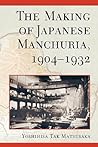 The Making of Japanese Manchuria, 1904-1932 by Yoshihisa Tak Matsusaka