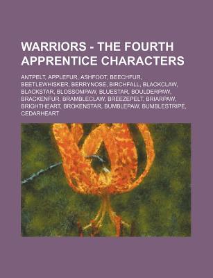 Warriors - The Fourth Apprentice Characters: Antpelt, Applefur, Ashfoot, Beechfur, Beetlewhisker, Berrynose, Birchfall, Blackclaw, Blackstar, Blossompaw, Bluestar, Boulderpaw, Brackenfur, Brambleclaw, Breezepelt, Briarpaw, Brightheart, Brokenstar, Bumb... (Paperback)