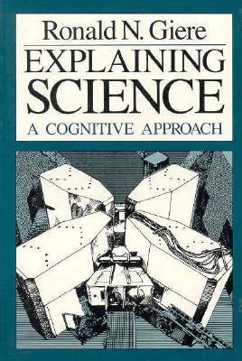 Explaining Science: A Cognitive Approach (Science and Its Conceptual Foundations series)
