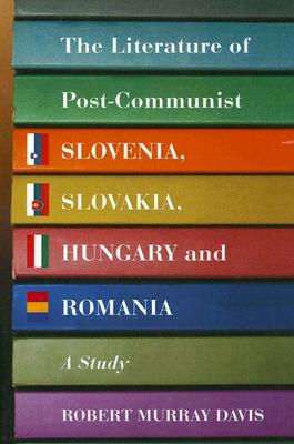 The Literature of Post-Communist Slovenia, Slovakia, Hungary and Romania: A Study (Paperback)
