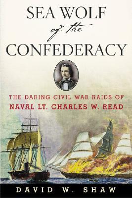 Sea Wolf of the Confederacy: The Daring Civil War Raids of Naval Lt. Charles W. Read (Paperback)