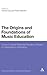 The Origins and Foundations of Music Education by Gordon Cox