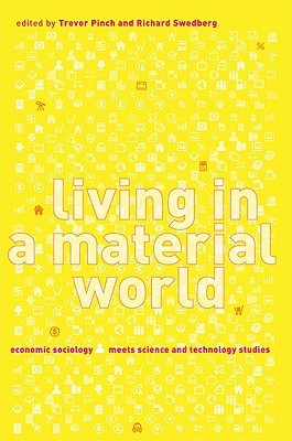 Living in a Material World: Economic Sociology Meets Science and Technology Studies (Inside Technology)