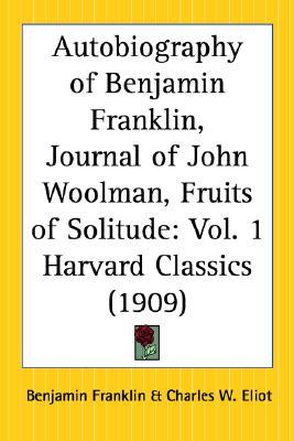 The Harvard Classics - Autobiography of Benjamin Franklin, Journal of John Woolman, Fruits of Solitude (Paperback)