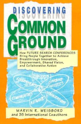 Discovering Common Ground: How Future Search Conferences Bring People Together to Achieve Breakthrough Innovation, Empowerment, Shared Vision and Collaborative Action (Paperback)