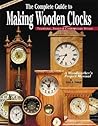Complete Guide to Making Wooden Clocks 2nd edition: Traditional, Shaker & Contemporary Designs