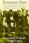 Traumatic Pasts: History, Psychiatry, and Trauma in the Modern Age, 1870–1930 (Cambridge Studies in the History of Medicine)