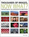 Thousands of Images, Now What: Painlessly Organize, Save, and Back Up Your Digital Photos