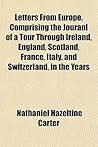 Letters from Europe, Comprising the Jouranl of a Tour Through Ireland, England, Scotland, France, Italy, and Switzerland, in the Years