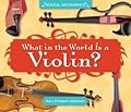 What in the World Is a Violin?