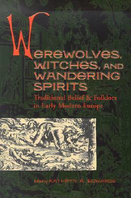 Werewolves, Witches, and Wandering Spirits: Traditional Belief & Folklore in Early Modern Europe (Sixteenth Century Essays & Studies)