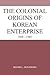 The Colonial Origins of Korean Enterprise: 1910-1945