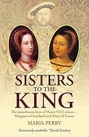 The Sisters of Henry VIII: The Tumultuous Lives of Margaret of Scotland