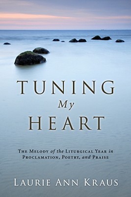 Tuning My Heart: The Melody of the Liturgical Year in Proclamation, Poetry, and Praise (Paperback)