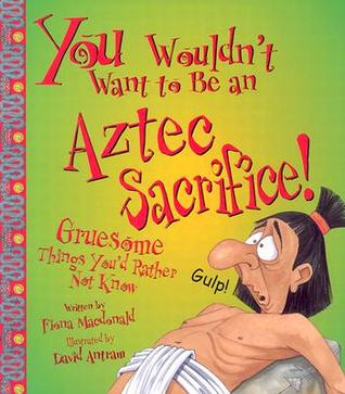 You Wouldn't Want to Be an Aztec Sacrifice! Gruesome Things You'd Rather Not Know (You Wouldn't Want To)