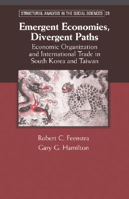 Emergent Economies, Divergent Paths: Economic Organization and International Trade in South Korea and Taiwan (Structural Analysis in the Social Sciences, Series Number 29)