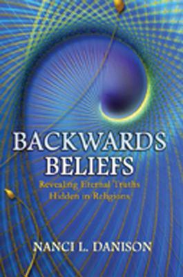 Backwards Beliefs: Revealing Eternal Truths Hidden in Religions (Hardcover)