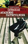 Outrageous Idea of Academic Faithfulness, The by Donald D. Opitz