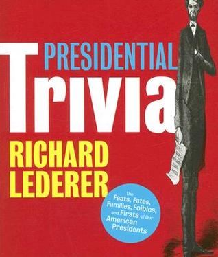 Presidential Trivia: The Feats, Fates, Families, Foibles And Firsts of Our American Presidents (Paperback)