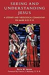 Seeing and Understanding Jesus: A Literary and Theological Commentary on Mark 8:22-9:13 Seeing and Understanding Jesus: A Literary and Theological Commentary on Mark 8:22-9:13
