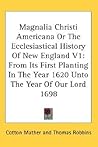 Magnalia Christi Americana or the Ecclesiastical History of New England volume 1: from Its First Planting in the Year 1620 unto the Year of Our Lord 1698