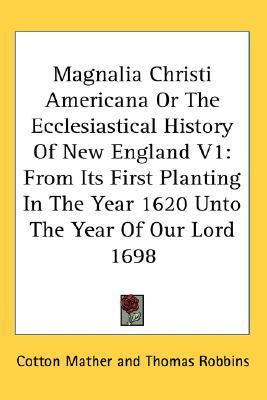Magnalia Christi Americana or the Ecclesiastical History of New England volume 1: from Its First Planting in the Year 1620 unto the Year of Our Lord 1698 (Hardcover)