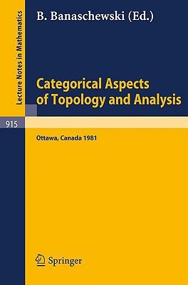 Categorical Aspects of Topology and Analysis: Proceedings of an International Conference Held at Carleton University, Ottawa, August 11-15, 1981 (Lecture Notes in Mathematics, 915)